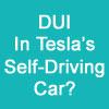 DUI In Tesla’s Self-Driving Car?