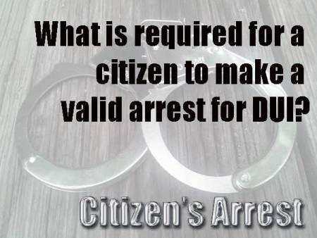 What is required for a citizen to make a valid arrest for DUI? DUI Citizen's Arrest